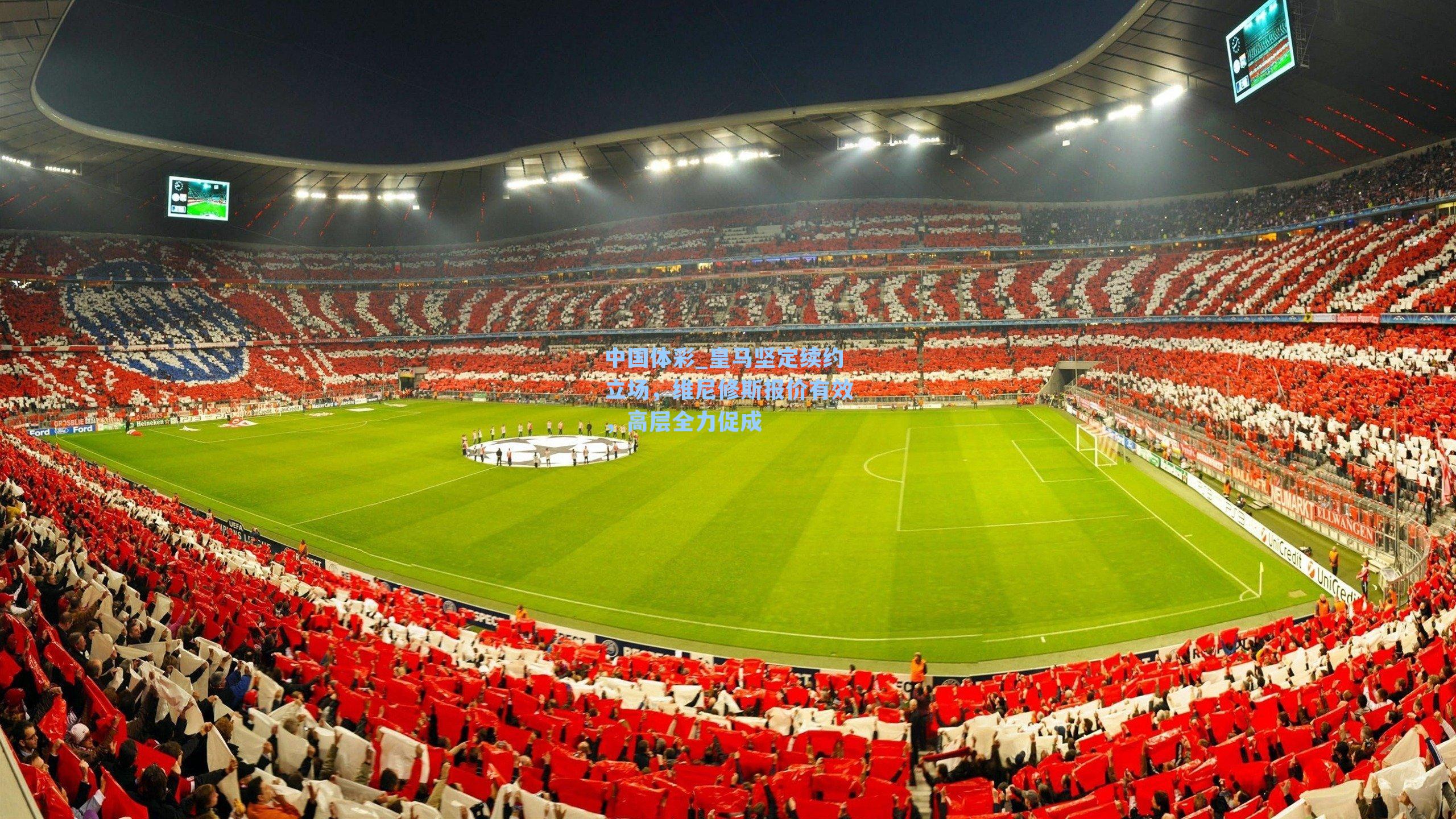 中国体彩_皇马坚定续约立场，维尼修斯报价有效，高层全力促成