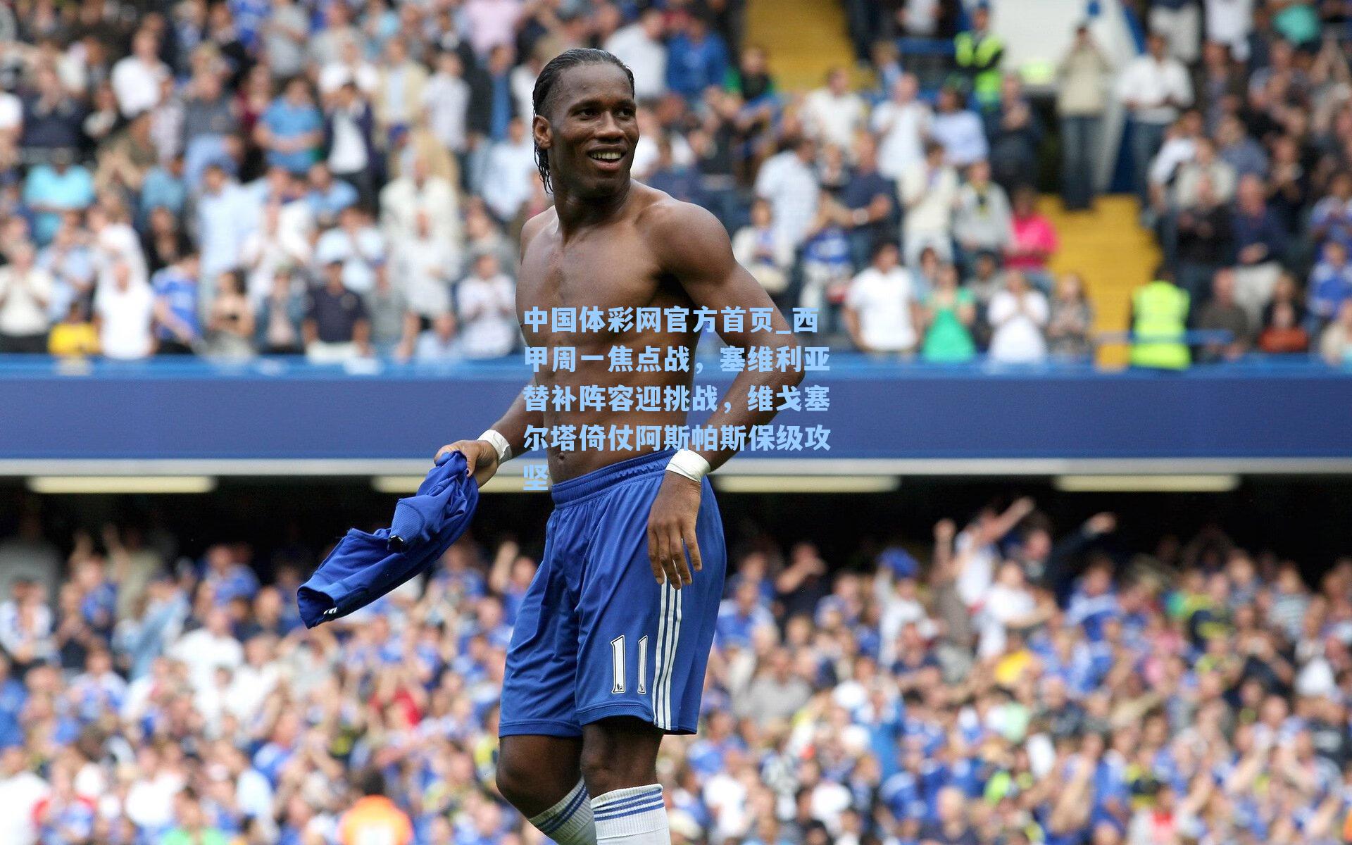 中国体彩网官方首页_西甲周一焦点战，塞维利亚替补阵容迎挑战，维戈塞尔塔倚仗阿斯帕斯保级攻坚
