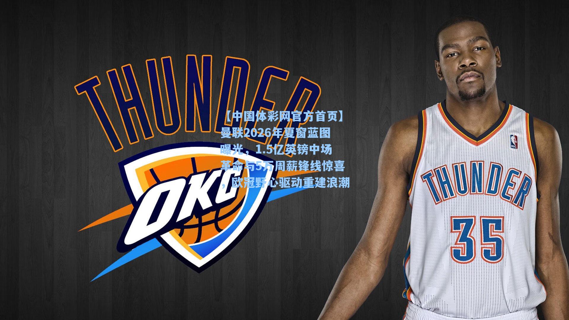 【中国体彩网官方首页】曼联2026年夏窗蓝图曝光，1.5亿英镑中场革命与5万周薪锋线惊喜，欧冠野心驱动重建浪潮