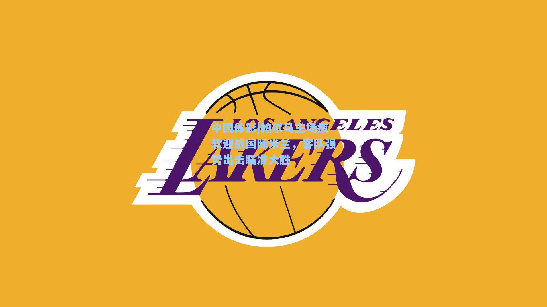 帕尔马主场疲软迎战国际米兰，客队强势出击瞄准大胜