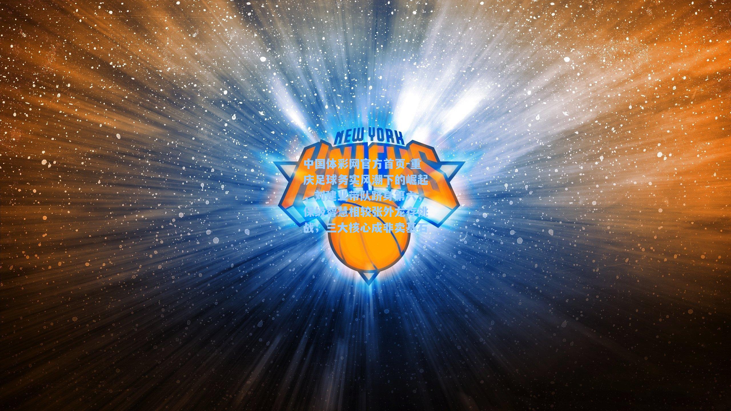 中国体彩网官方首页-重庆足球务实风潮下的崛起，刘建业带队跻身第六，保级智慧相较张外龙存挑战；三大核心成非卖基石