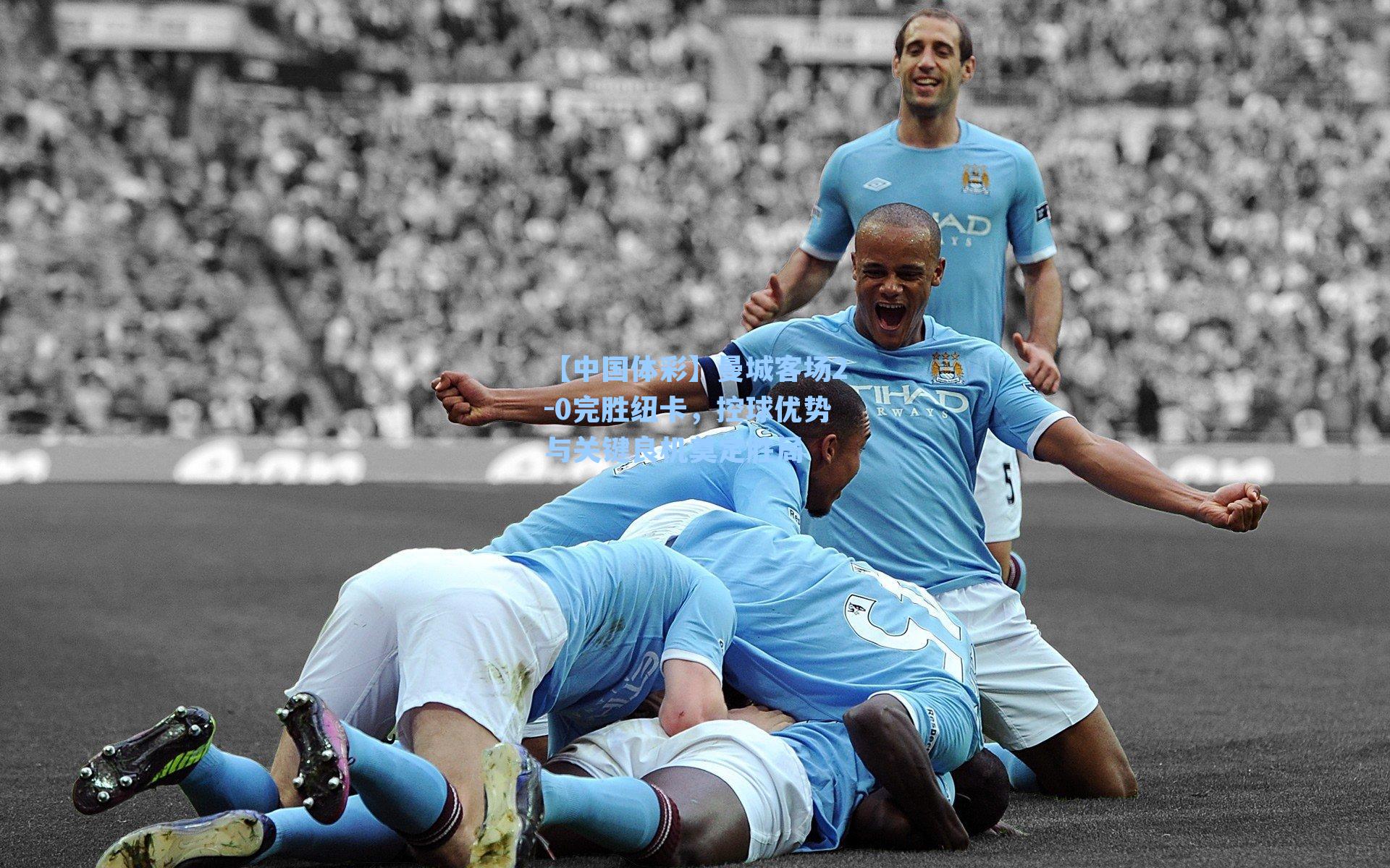 曼城客场2-0完胜纽卡，控球优势与关键良机奠定胜局