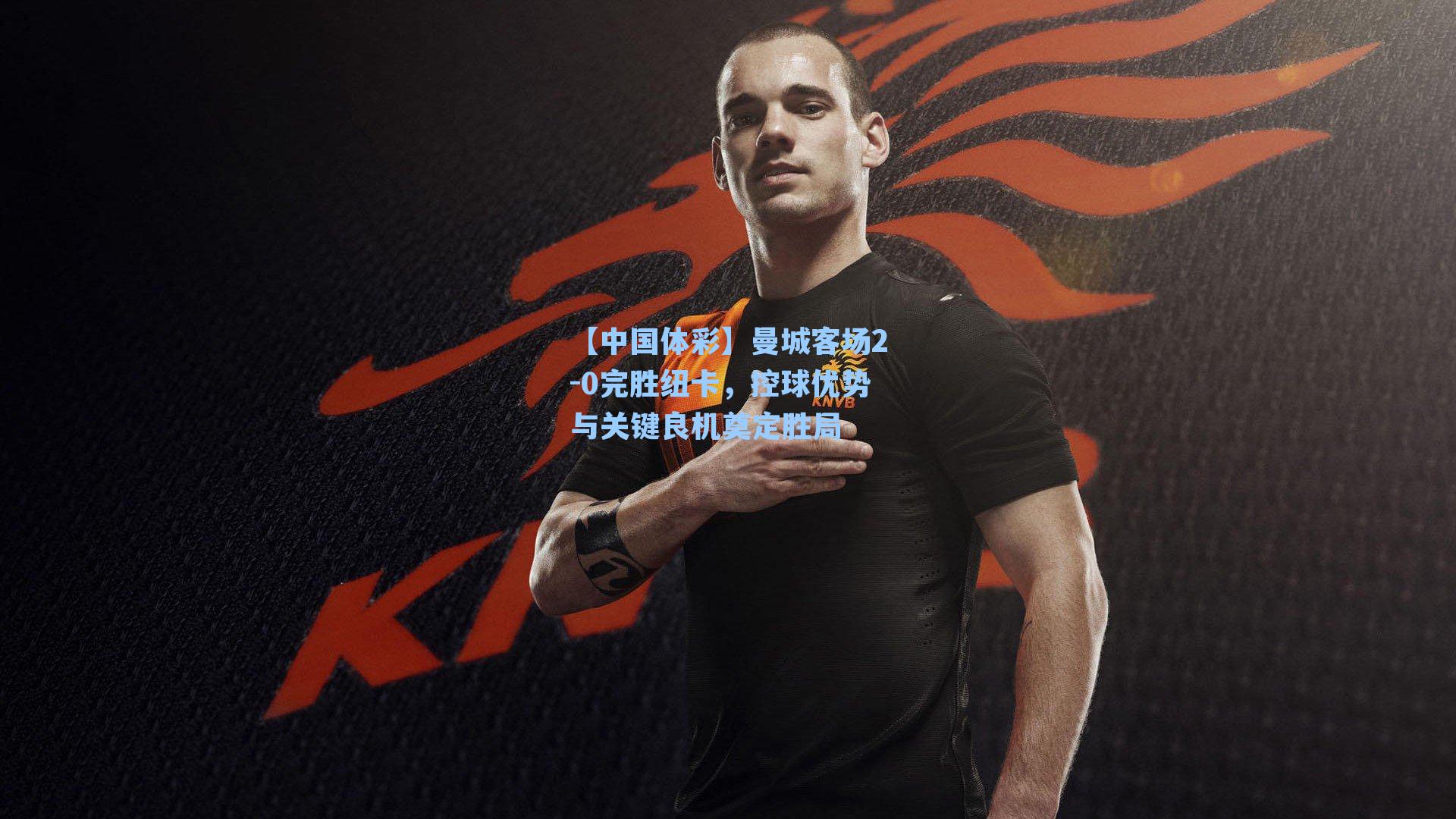 曼城客场2-0完胜纽卡，控球优势与关键良机奠定胜局