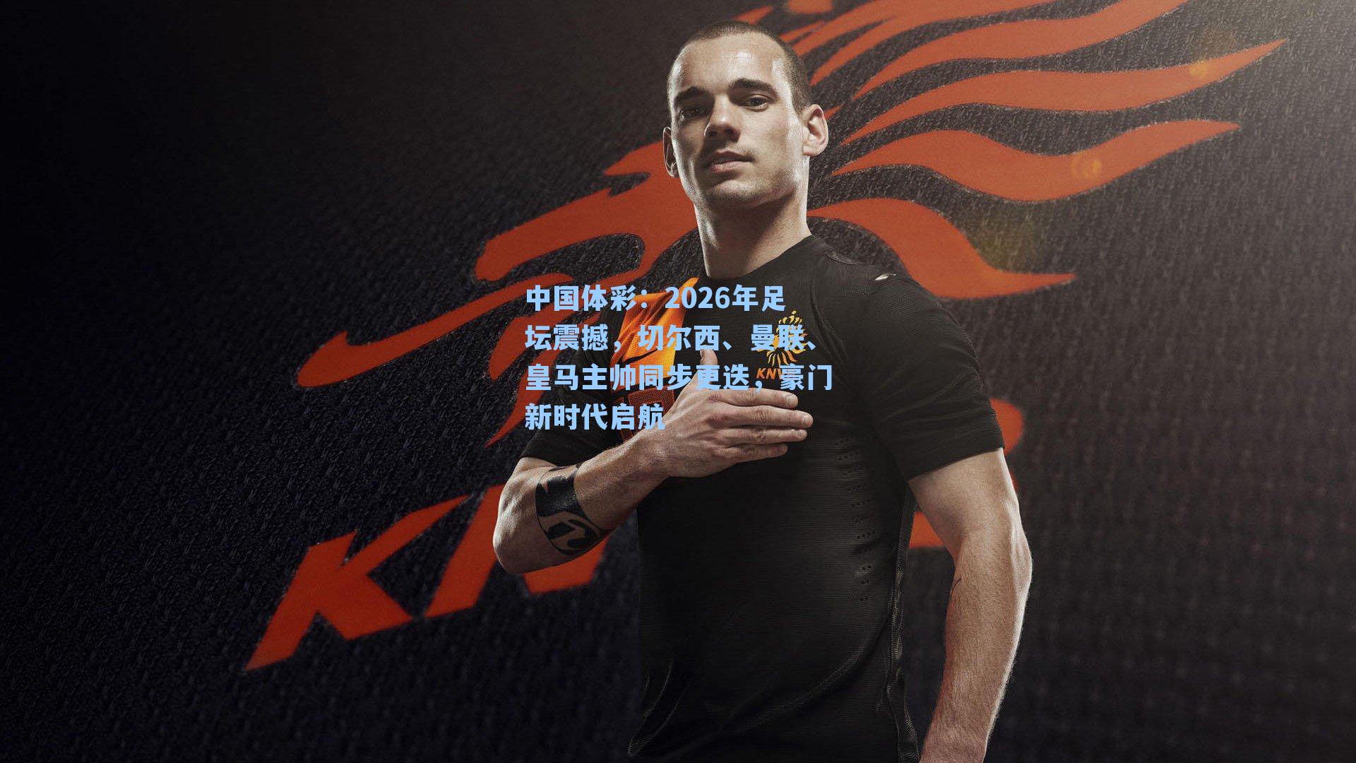 2026年足坛震撼，切尔西、曼联、皇马主帅同步更迭，豪门新时代启航