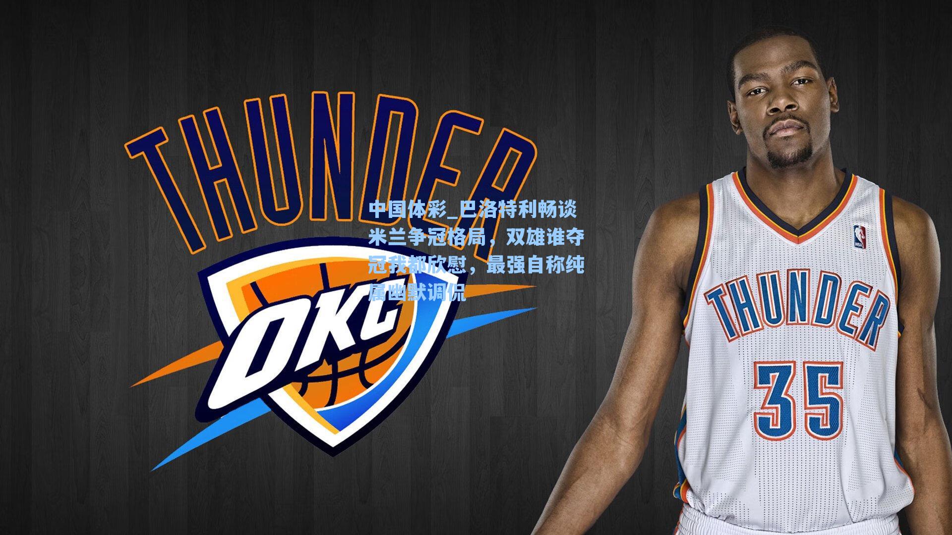 巴洛特利畅谈米兰争冠格局，双雄谁夺冠我都欣慰，最强自称纯属幽默调侃