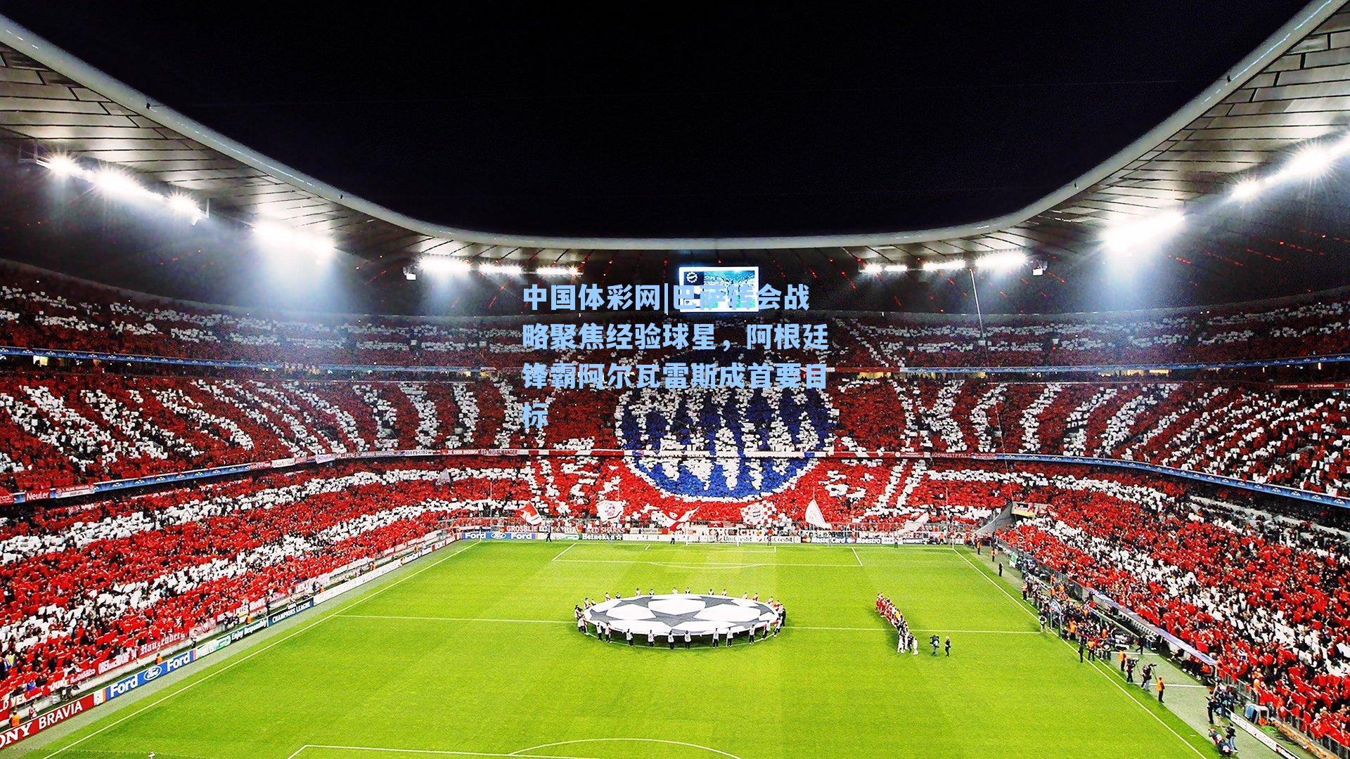 中国体彩网|巴萨转会战略聚焦经验球星，阿根廷锋霸阿尔瓦雷斯成首要目标