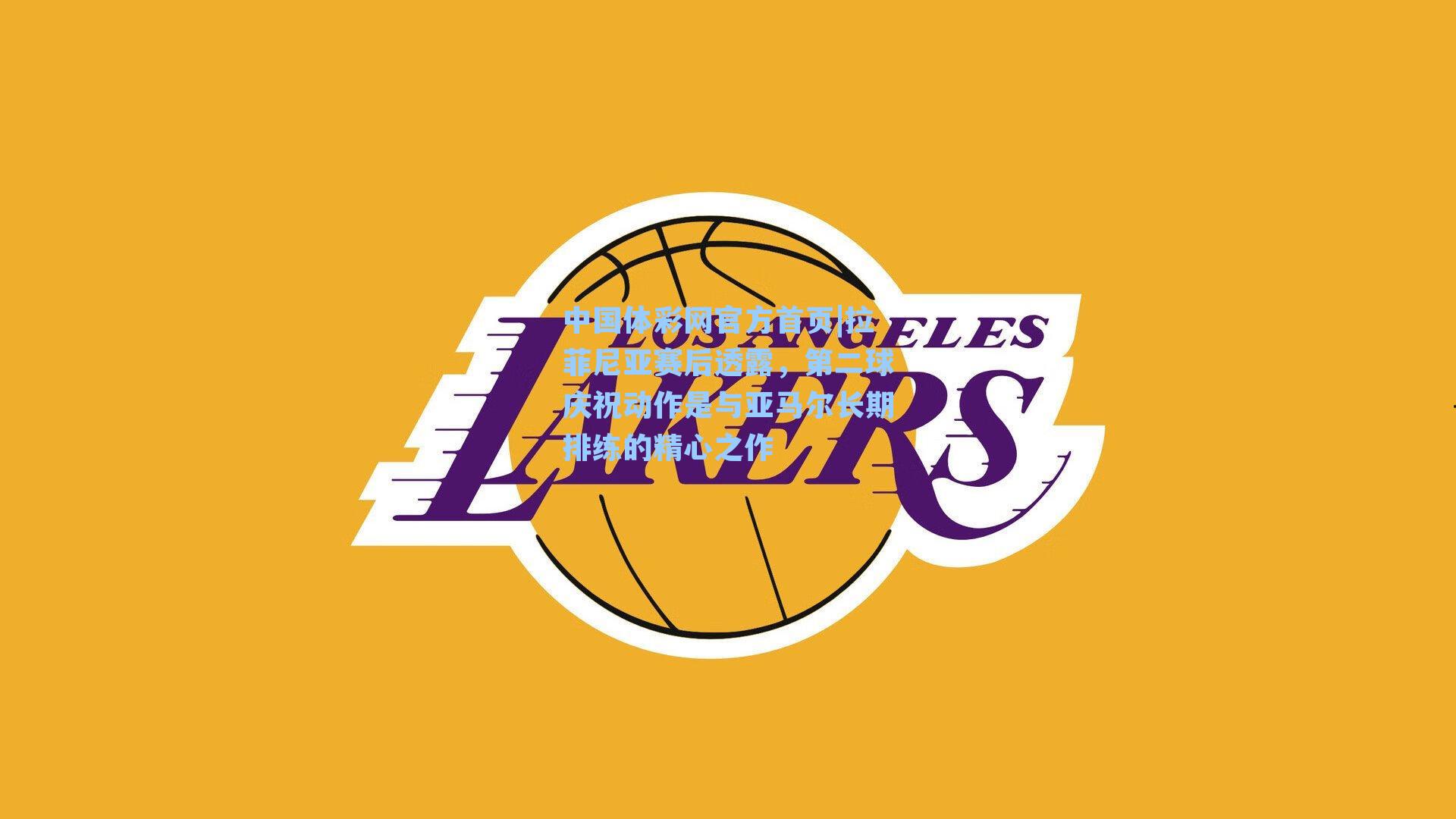 中国体彩网官方首页|拉菲尼亚赛后透露，第二球庆祝动作是与亚马尔长期排练的精心之作