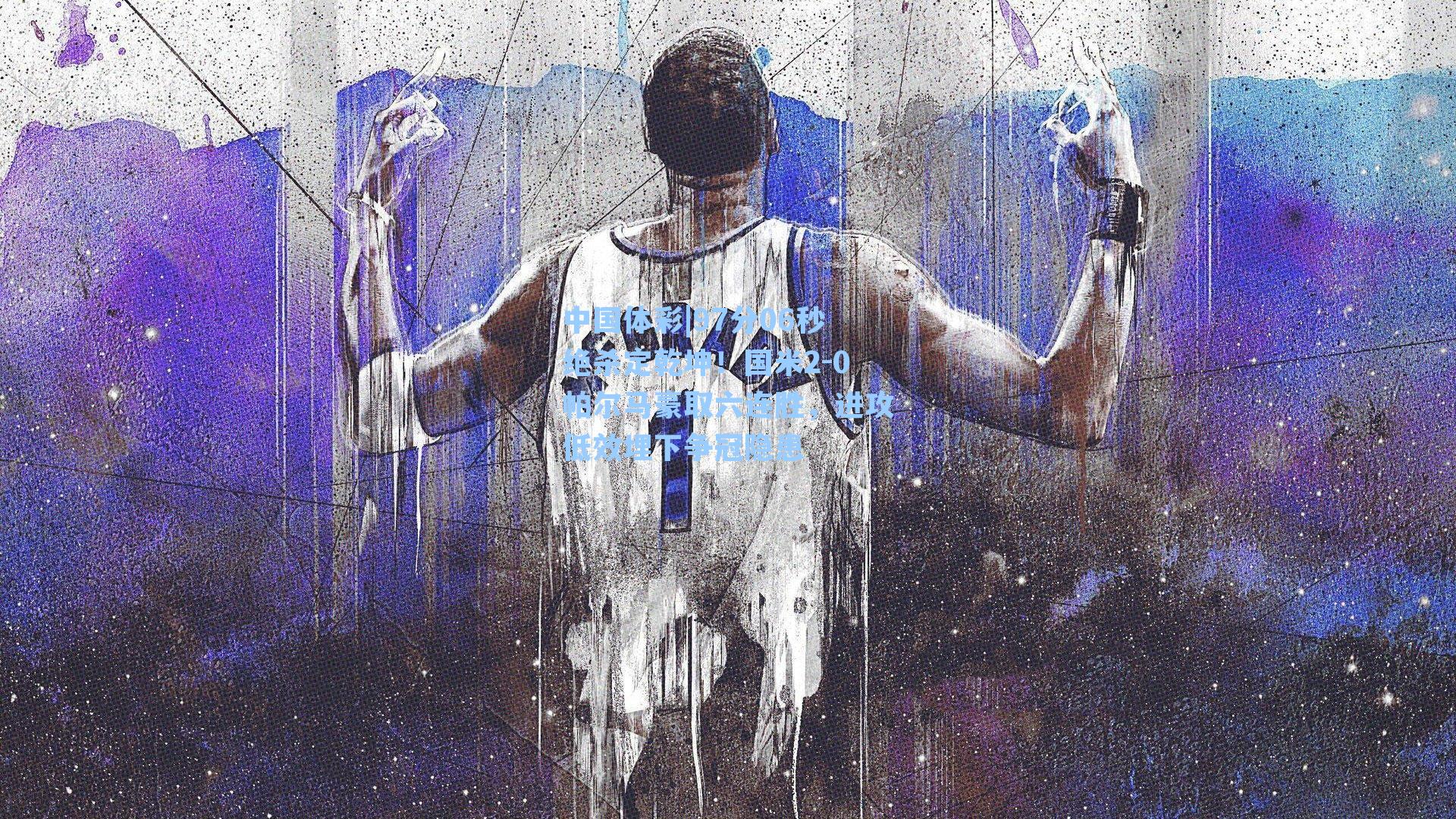 中国体彩|97分06秒绝杀定乾坤！国米2-0帕尔马豪取六连胜，进攻低效埋下争冠隐患