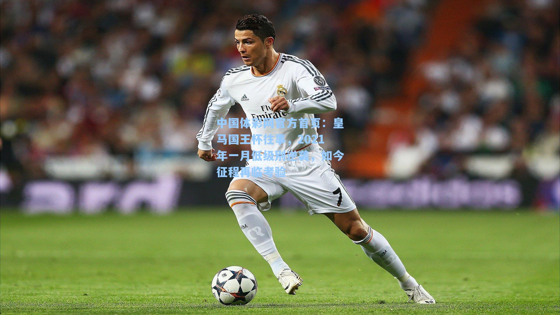 中国体彩网官方首页：皇马国王杯往事，2021年一月低级别逆袭，如今征程再临考验