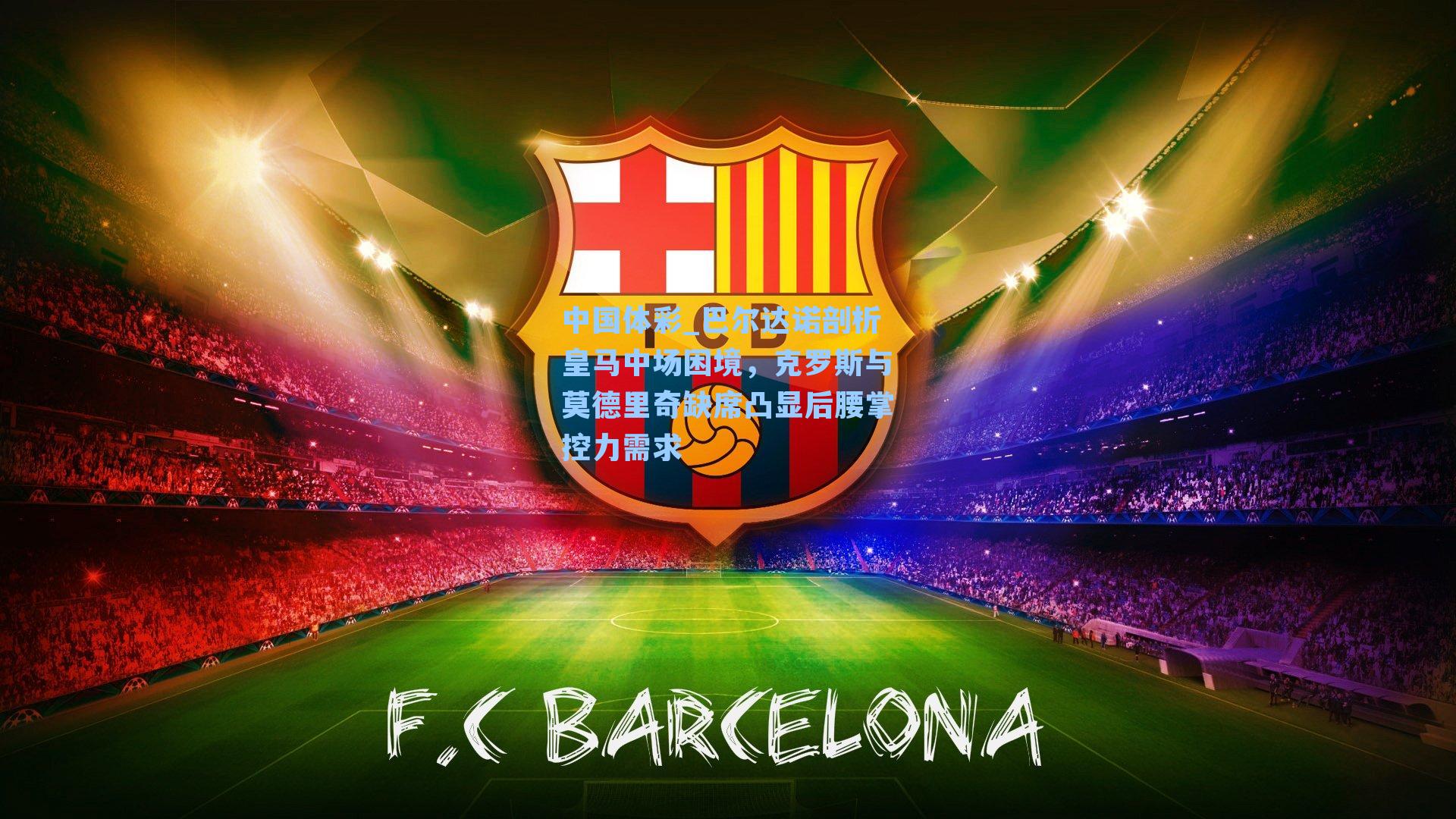 中国体彩_巴尔达诺剖析皇马中场困境，克罗斯与莫德里奇缺席凸显后腰掌控力需求