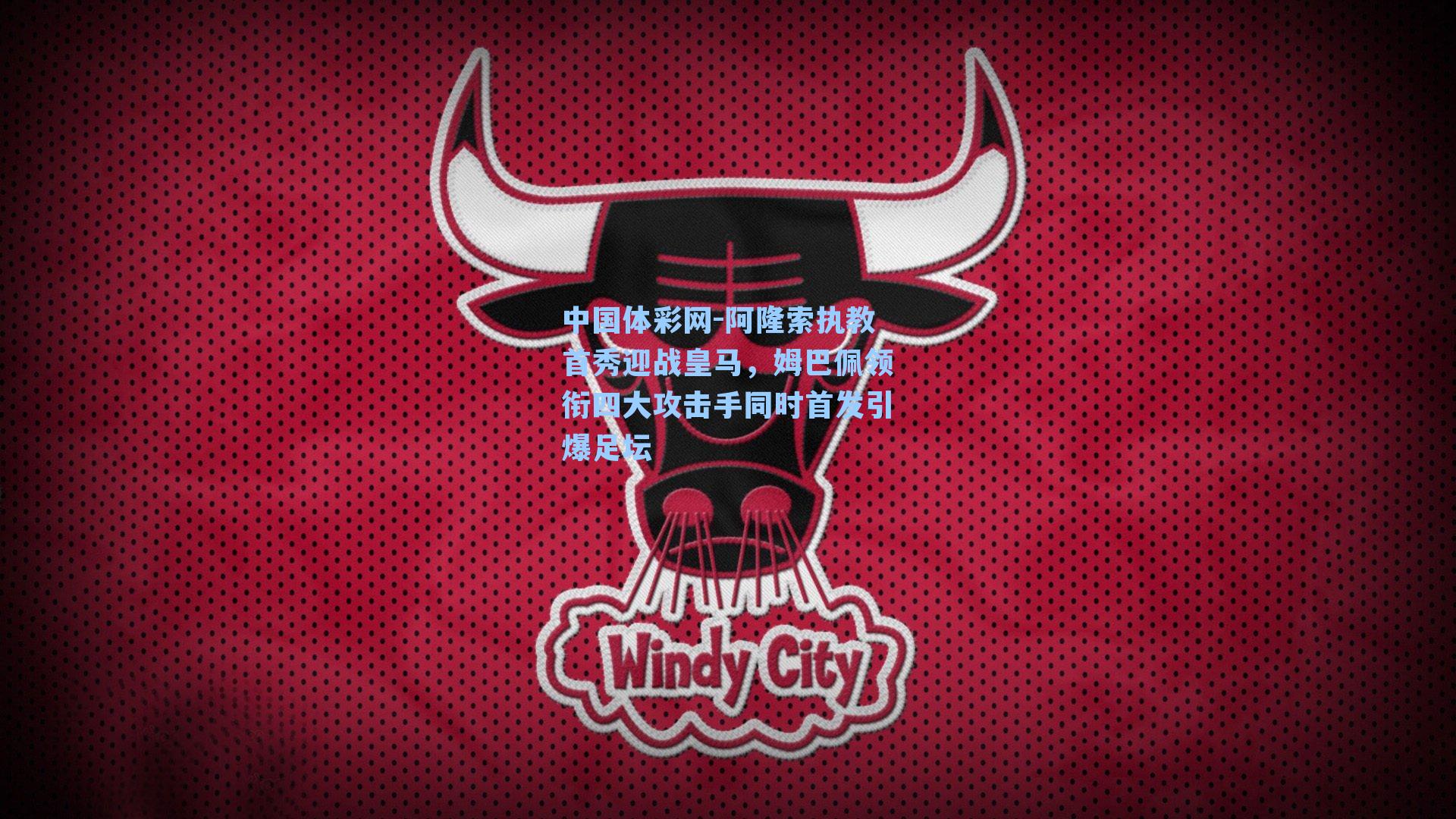 中国体彩网-阿隆索执教首秀迎战皇马，姆巴佩领衔四大攻击手同时首发引爆足坛