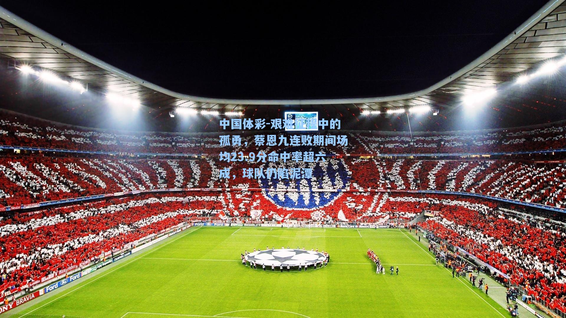 中国体彩-艰难征程中的孤勇，蔡恩九连败期间场均23.9分命中率超六成，球队仍陷泥潭