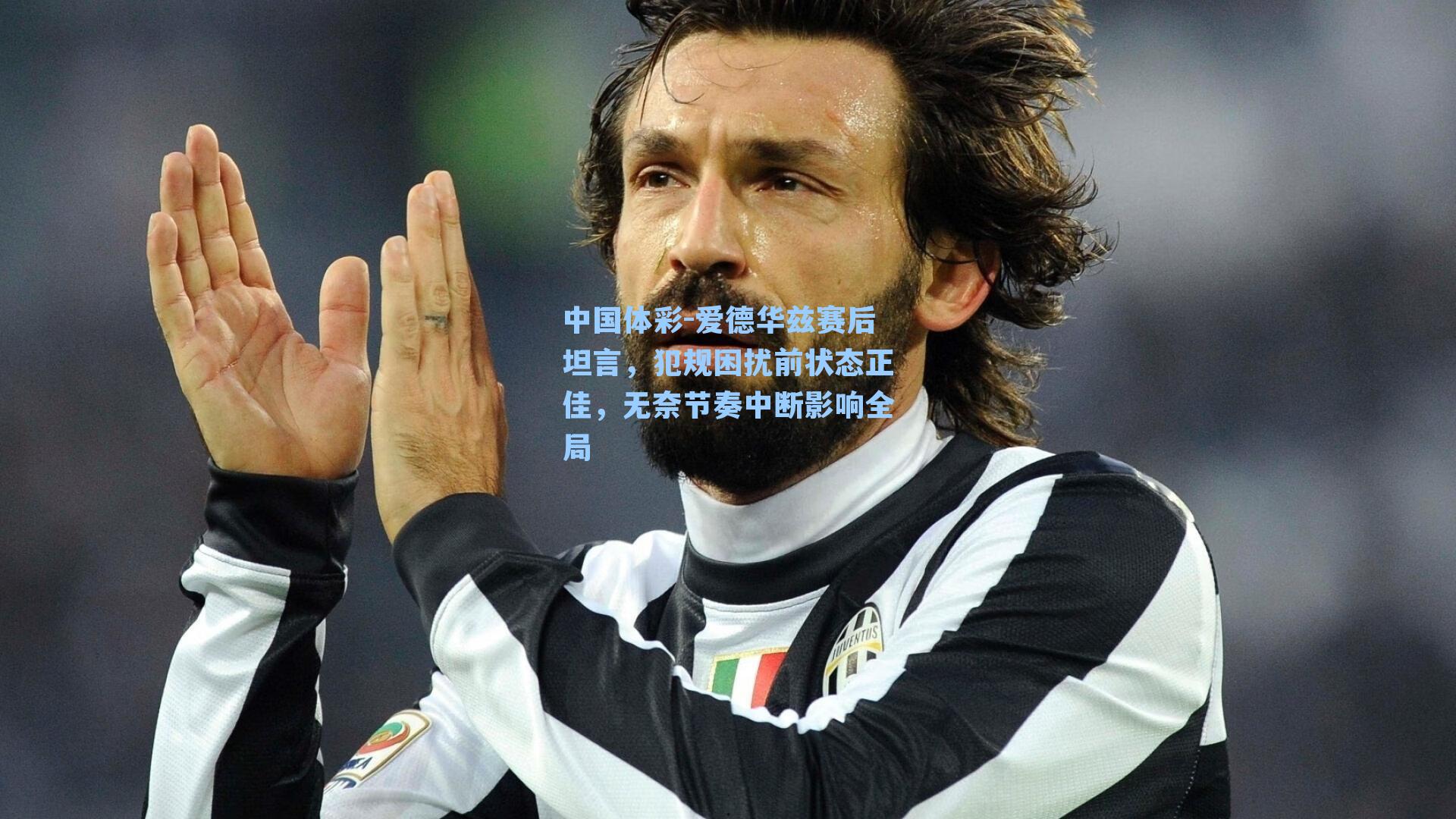 爱德华兹赛后坦言，犯规困扰前状态正佳，无奈节奏中断影响全局