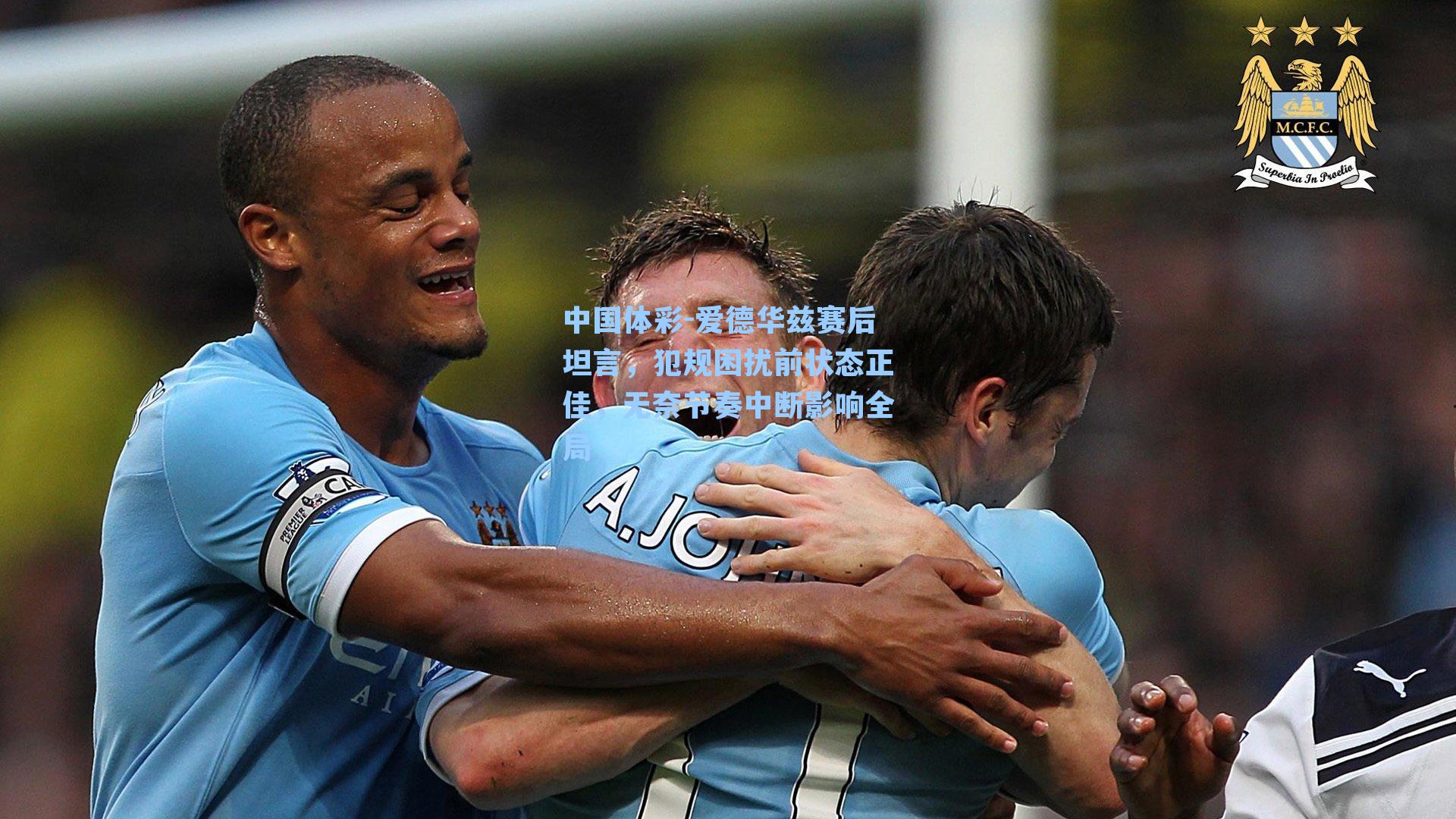 爱德华兹赛后坦言，犯规困扰前状态正佳，无奈节奏中断影响全局