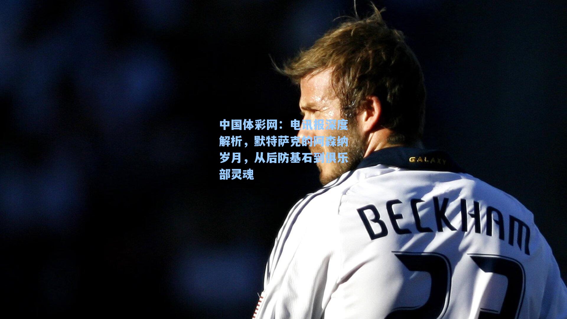 电讯报深度解析，默特萨克的阿森纳岁月，从后防基石到俱乐部灵魂