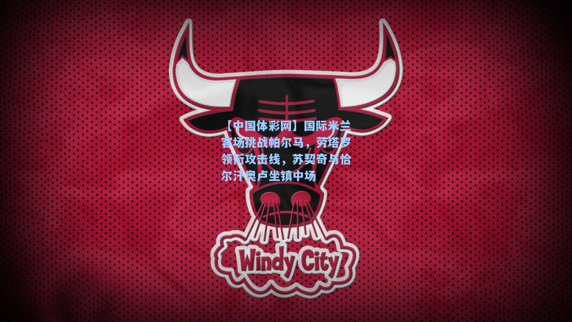 国际米兰客场挑战帕尔马，劳塔罗领衔攻击线，苏契奇与恰尔汗奥卢坐镇中场