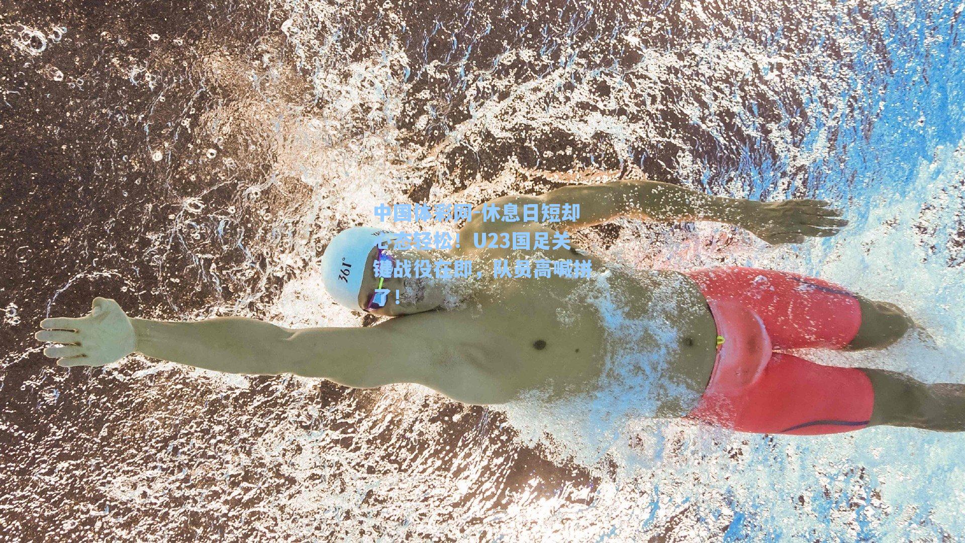 休息日短却心态轻松！U23国足关键战役在即，队员高喊拼了！