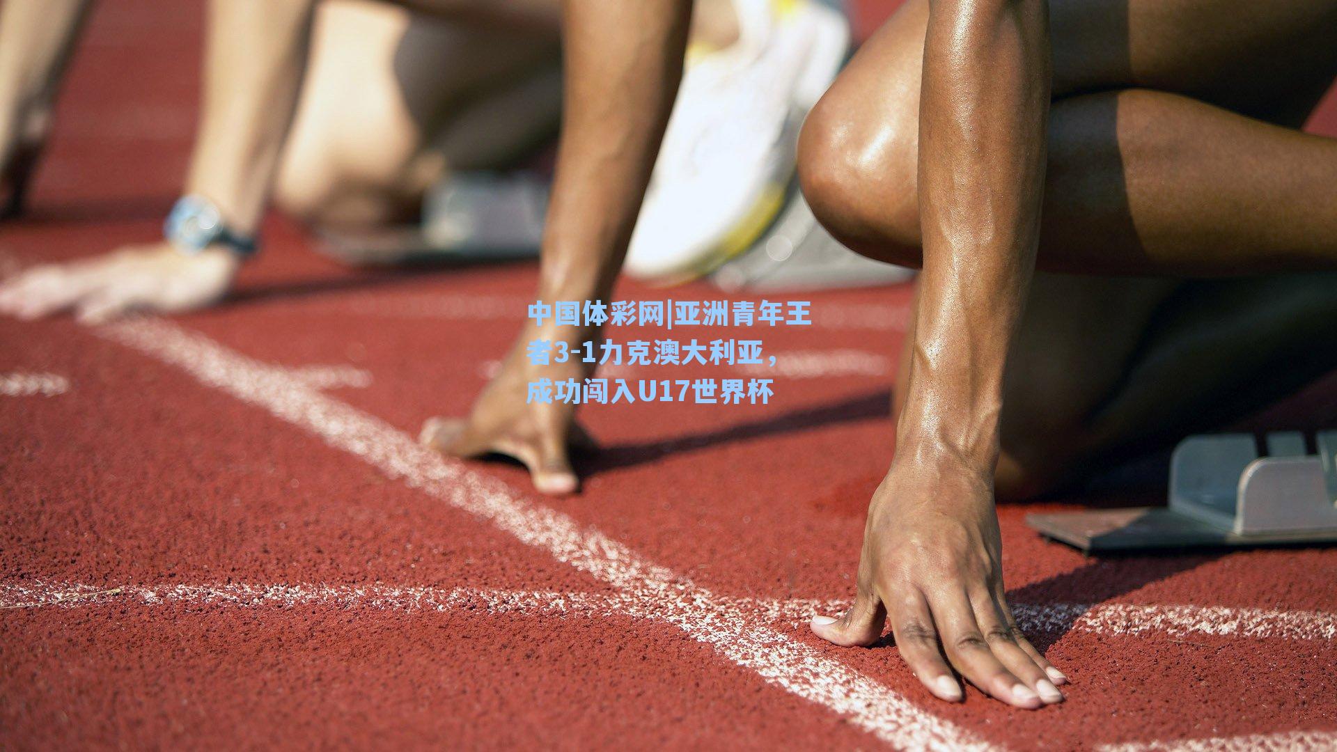 中国体彩网|亚洲青年王者3-1力克澳大利亚，成功闯入U17世界杯
